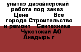 унитаз дизайнерский, работа под заказ › Цена ­ 10 000 - Все города Строительство и ремонт » Сантехника   . Чукотский АО,Анадырь г.